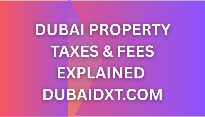 Dubai Property Taxes & Fees Explained — What You Need to Know