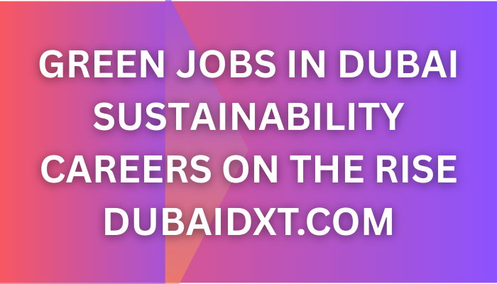 Green Jobs in Dubai - Sustainability Careers on the Rise