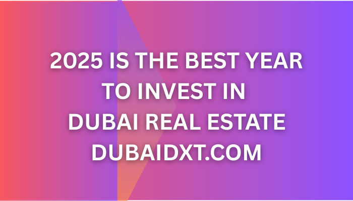 2025 Is the Best Year to Invest in Dubai Real Estate