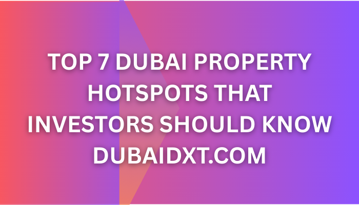 Top 7 Dubai Property Hotspots That Investors Should Know About